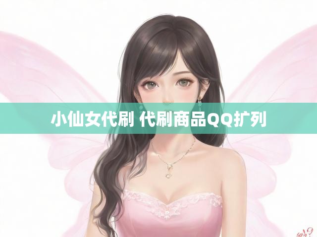 小仙女代刷 代刷商品QQ扩列
