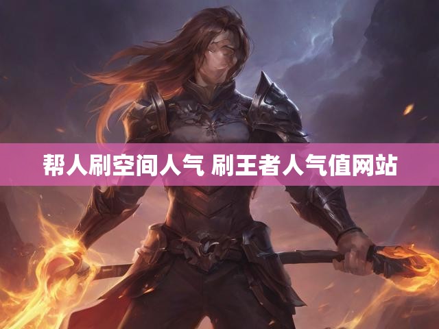 帮人刷空间人气 刷王者人气值网站