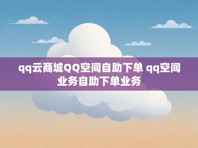 qq云商城QQ空间自助下单 qq空间业务自助下单业务