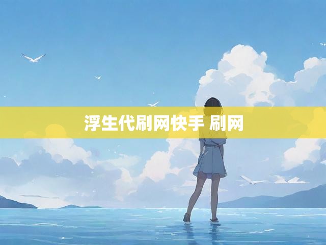 浮生代刷网快手 刷网