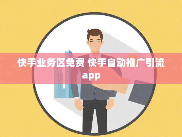 快手业务区免费 快手自动推广引流app