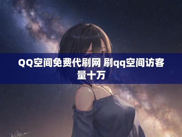 QQ空间免费代刷网 刷qq空间访客量十万