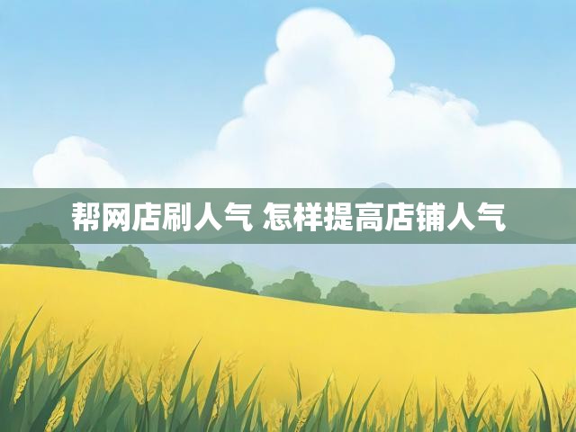 帮网店刷人气 怎样提高店铺人气