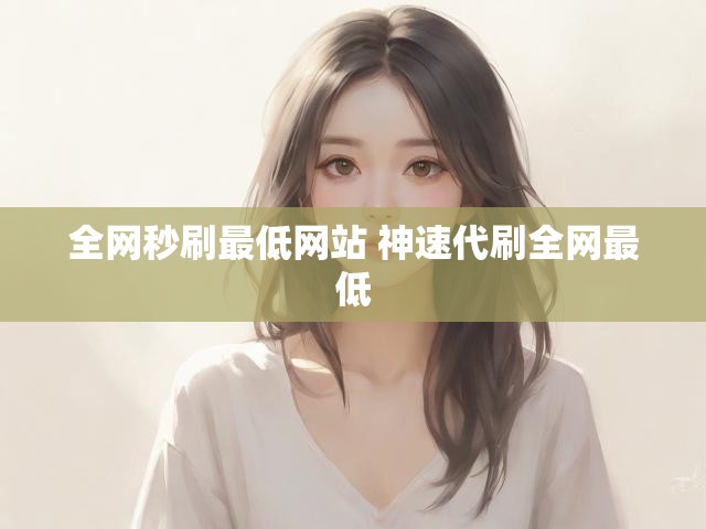 全网秒刷最低网站 神速代刷全网最低