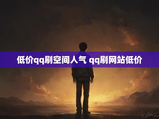 低价qq刷空间人气 qq刷网站低价