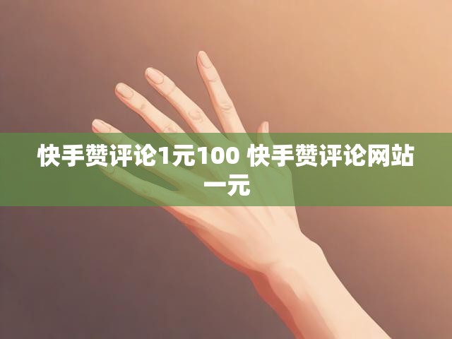 快手赞评论1元100 快手赞评论网站一元