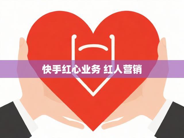 快手红心业务 红人营销