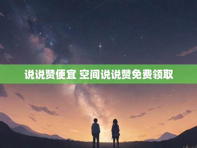 说说赞便宜 空间说说赞免费领取