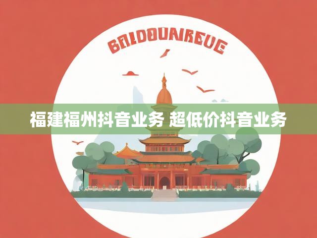 福建福州抖音业务 超低价抖音业务