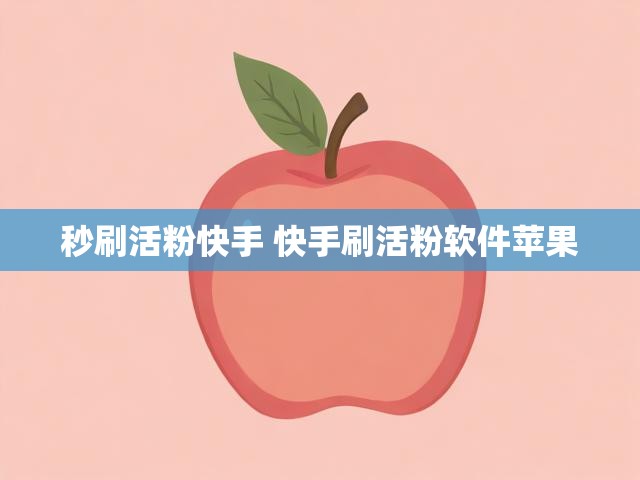 秒刷活粉快手 快手刷活粉软件苹果