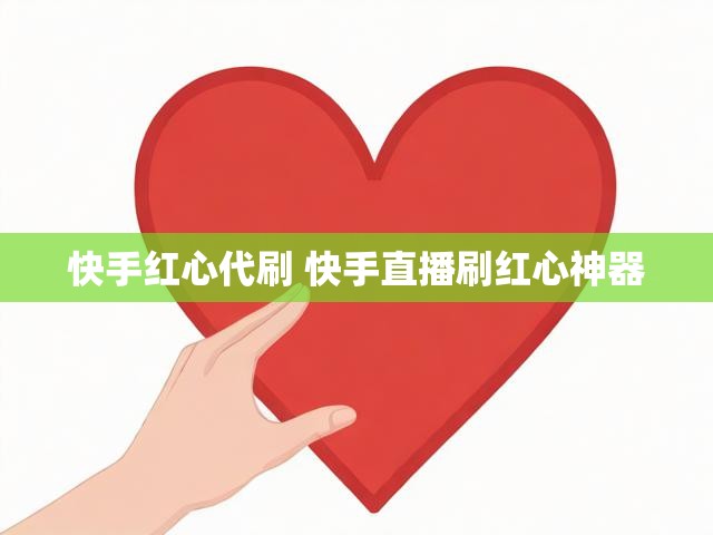 快手红心代刷 快手直播刷红心神器