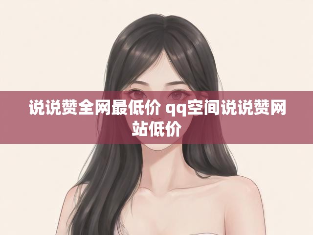 说说赞全网最低价 qq空间说说赞网站低价