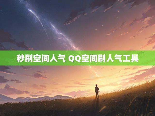 秒刷空间人气 QQ空间刷人气工具