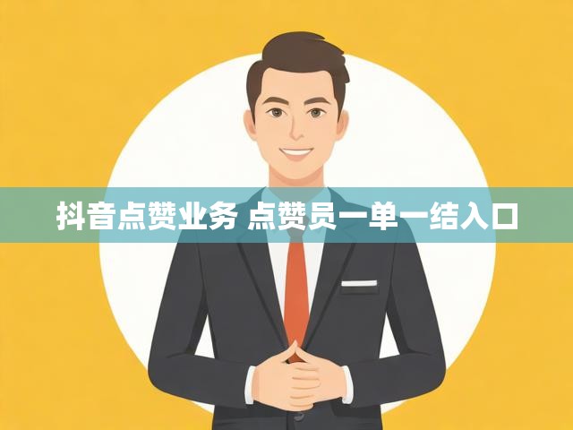 抖音点赞业务 点赞员一单一结入口