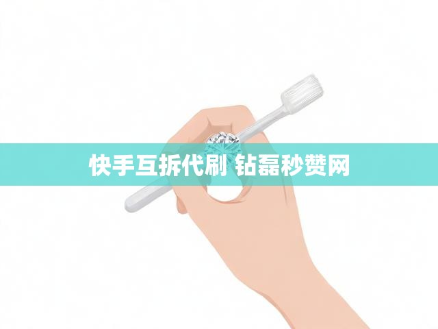 快手互拆代刷 钻磊秒赞网