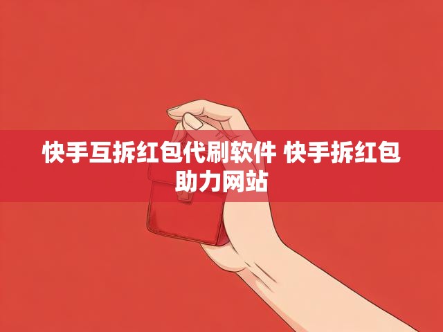 快手互拆红包代刷软件 快手拆红包助力网站