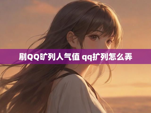 刷QQ旷列人气值 qq扩列怎么弄