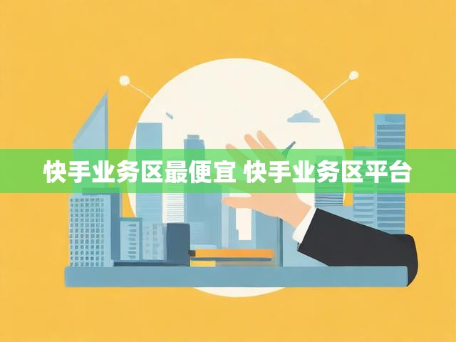 快手业务区最便宜 快手业务区平台