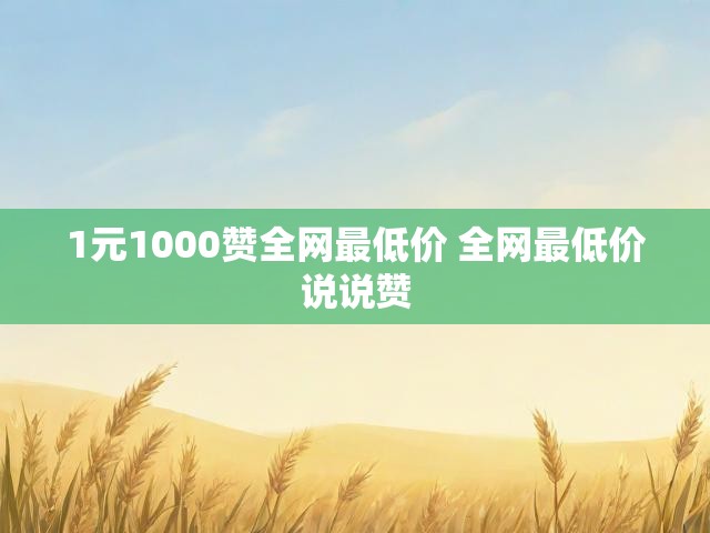 1元1000赞全网最低价 全网最低价说说赞