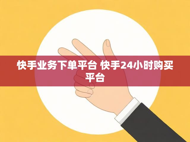 快手业务下单平台 快手24小时购买平台
