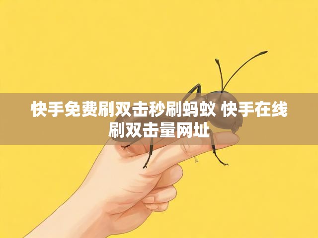 快手免费刷双击秒刷蚂蚁 快手在线刷双击量网址