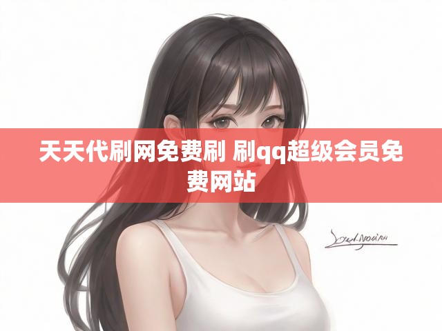 天天代刷网免费刷 刷qq超级会员免费网站