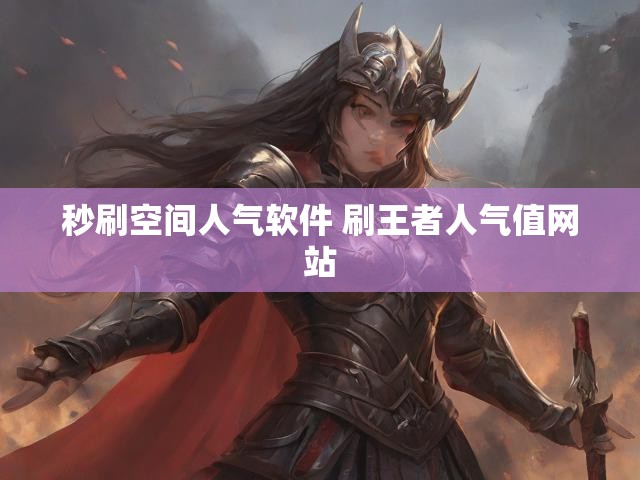 秒刷空间人气软件 刷王者人气值网站