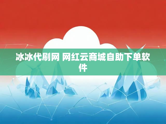 冰冰代刷网 网红云商城自助下单软件