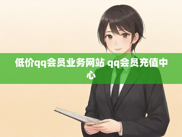低价qq会员业务网站 qq会员充值中心