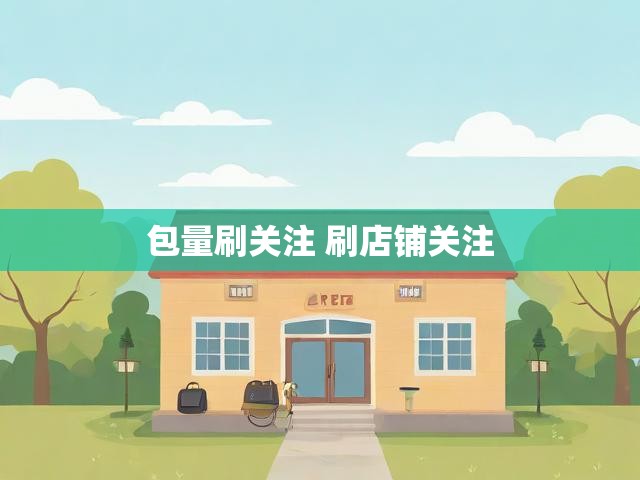 包量刷关注 刷店铺关注