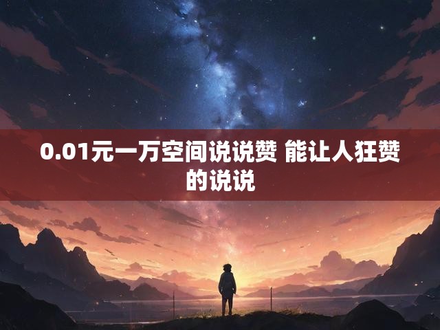 0.01元一万空间说说赞 能让人狂赞的说说