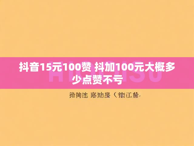 抖音15元100赞 抖加100元大概多少点赞不亏