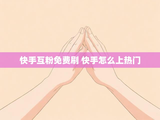 快手互粉免费刷 快手怎么上热门