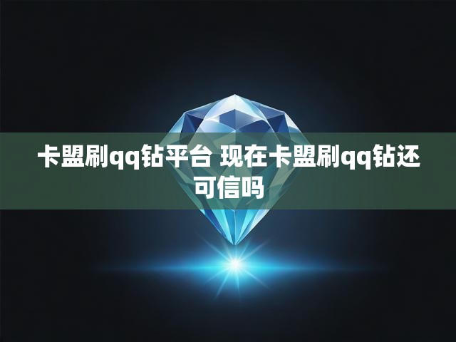 卡盟刷qq钻平台 现在卡盟刷qq钻还可信吗