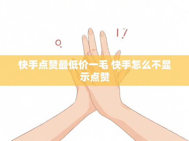 快手点赞最低价一毛 快手怎么不显示点赞