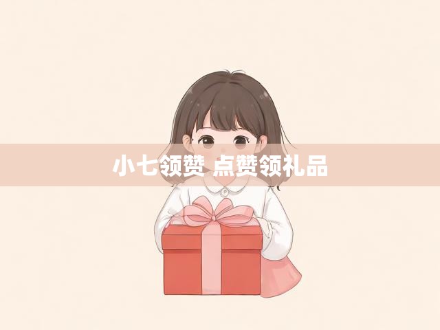 小七领赞 点赞领礼品