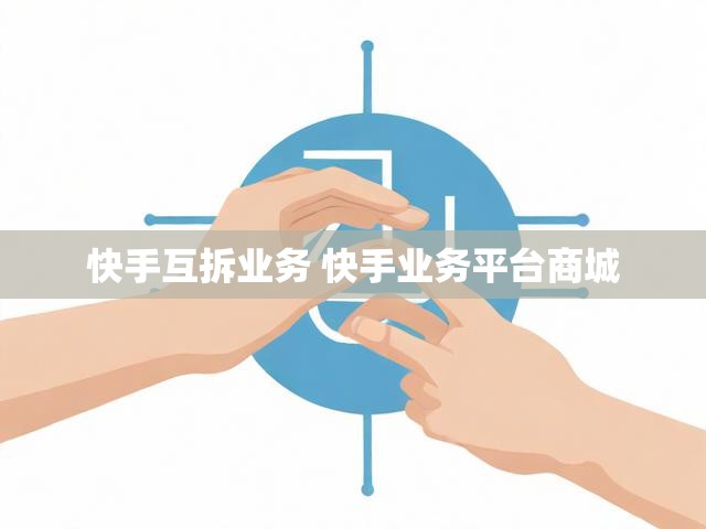 快手互拆业务 快手业务平台商城