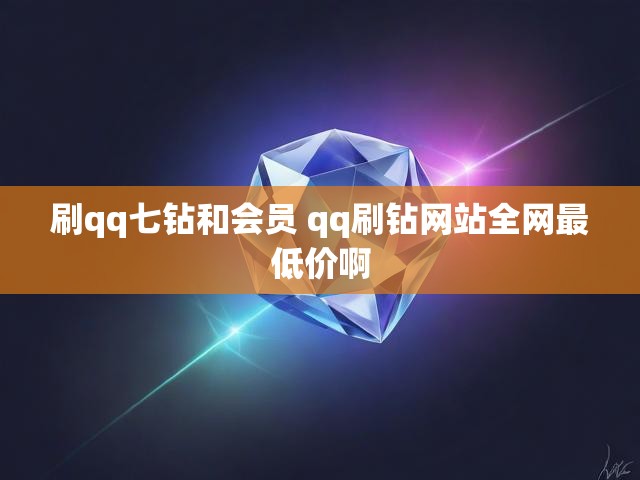刷qq七钻和会员 qq刷钻网站全网最低价啊