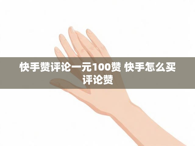 快手赞评论一元100赞 快手怎么买评论赞