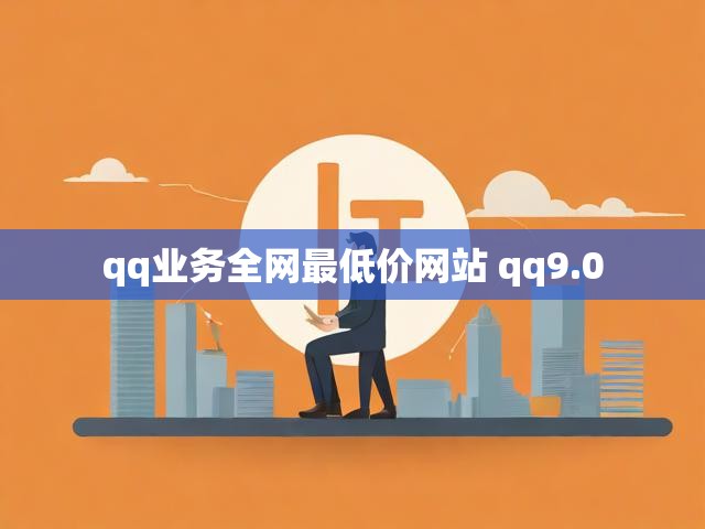 qq业务全网最低价网站 qq9.0