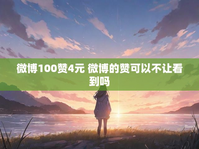 微博100赞4元 微博的赞可以不让看到吗