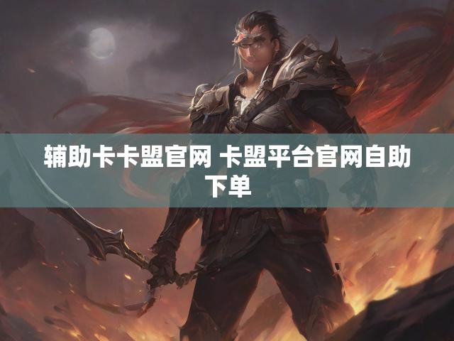 辅助卡卡盟官网 卡盟平台官网自助下单