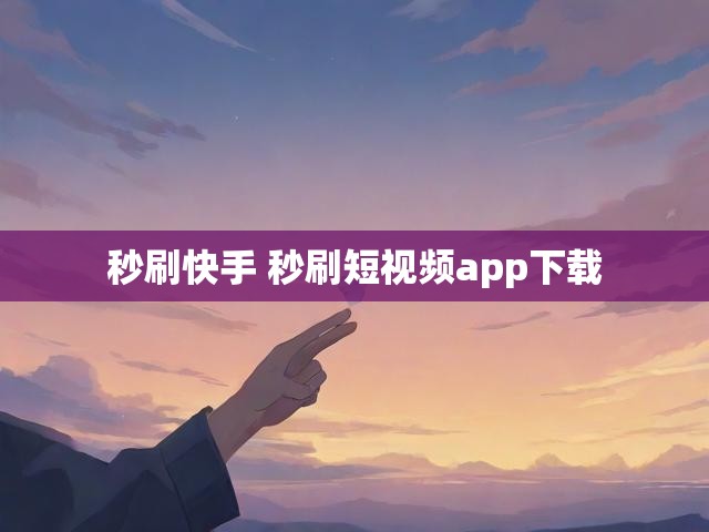 秒刷快手 秒刷短视频app下载