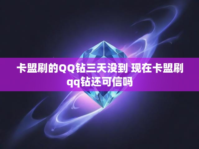 卡盟刷的QQ钻三天没到 现在卡盟刷qq钻还可信吗