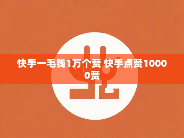快手一毛钱1万个赞 快手点赞10000赞
