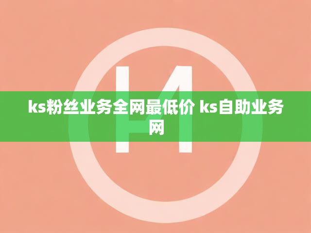 ks粉丝业务全网最低价 ks自助业务网