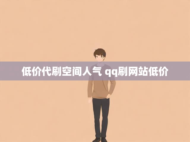 低价代刷空间人气 qq刷网站低价