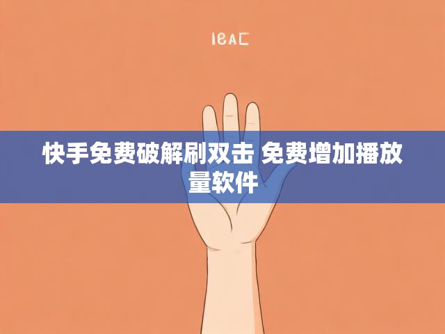 快手免费破解刷双击 免费增加播放量软件