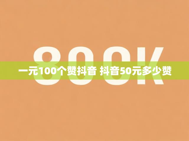 一元100个赞抖音 抖音50元多少赞