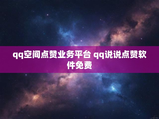 qq空间点赞业务平台 qq说说点赞软件免费